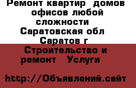 Ремонт квартир, домов, офисов любой сложности - Саратовская обл., Саратов г. Строительство и ремонт » Услуги   